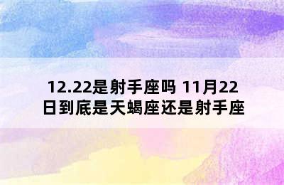 12.22是射手座吗 11月22日到底是天蝎座还是射手座